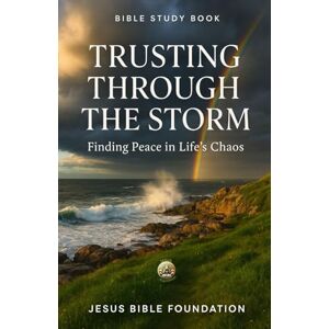 Bible Foundation, Jesus Bible Study Book Trusting Through the Storm: Finding Peace in Life’s Chaos (Faith Over Fear: Overcoming Doubt and Anxiety through God’s Promises) Bible Foundation, Jesus Bible Study Book Trusting Through the Storm: Finding Peace in Life’s Chaos (Faith Over Fear: Overcoming Doubt and Anxiety through God’s Promises)