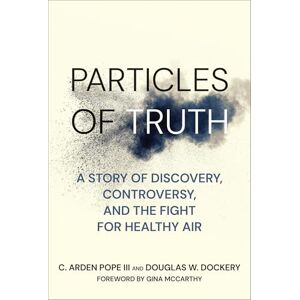 Pope, C. Arden Particles of Truth: A Story of Discovery, Controversy, and the Fight for Healthy Air Pope, C. Arden Particles of Truth: A Story of Discovery, Controversy, and the Fight for Healthy Air