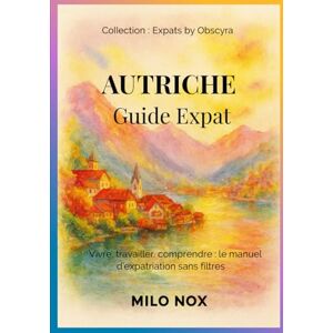 Nox, Milo Autriche Guide Expat: Vivre, travailler, comprendre : le manuel d’expatriation sans filtres (Expats by Obscyra) Nox, Milo Autriche Guide Expat: Vivre, travailler, comprendre : le manuel d’expatriation sans filtres (Expats by Obscyra)