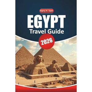Dam, Harry H. Egypt Travel Guide 2026: Exploring Ancient Sites, Iconic Pyramids, Local Cuisine, Outdoor Adventures, and Detailed Maps in North Africa Dam, Harry H. Egypt Travel Guide 2026: Exploring Ancient Sites, Iconic Pyramids, Local Cuisine, Outdoor Adventures, and Detailed Maps in North Africa