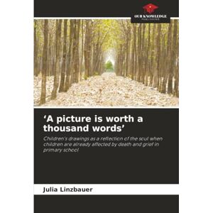 Linzbauer, Julia ‘A picture is worth a thousand words’: Children's drawings as a reflection of the soul when children are already affected by death and grief in primary school Linzbauer, Julia ‘A picture is worth a thousand words’: Children's drawings as a reflection of the soul when children are already affected by death and grief in primary school