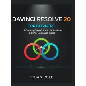COLE, ETHAN DAVINCI RESOLVE 20 FOR BEGINNERS: A Step-by-Step Guide to Professional Editing, Color, and Audio COLE, ETHAN DAVINCI RESOLVE 20 FOR BEGINNERS: A Step-by-Step Guide to Professional Editing, Color, and Audio