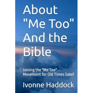 Haddock, Ms Ivonne About "Me Too" And the Bible: Joining the "Me Too" Movement for Old Times Sake! Haddock, Ms Ivonne About "Me Too" And the Bible: Joining the "Me Too" Movement for Old Times Sake!