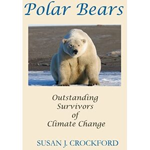 Crockford, Susan J Polar Bears: Outstanding Survivors of Climate Change Crockford, Susan J Polar Bears: Outstanding Survivors of Climate Change