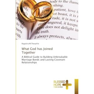 M Theophile, Rugubira What God has Joined Together: A Biblical Guide to Building Unbreakable Marriage Bonds and Lasting Covenant Relationships M Theophile, Rugubira What God has Joined Together: A Biblical Guide to Building Unbreakable Marriage Bonds and Lasting Covenant Relationships
