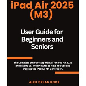 Knox, Alex Dylan iPad Air 2025 (M3) User Guide for Beginners and Seniors: The Complete Step-by-Step Manual for iPad Air 2025 and iPadOS 26, With Pictures to Help You ... the iPad Air 7th Generation. (iPad series) Knox, Alex Dylan iPad Air 2025 (M3) User Guide for Beginners and Seniors: The Complete Step-by-Step Manual for iPad Air 2025 and iPadOS 26, With Pictures to Help You ... the iPad Air 7th Generation. (iPad series)