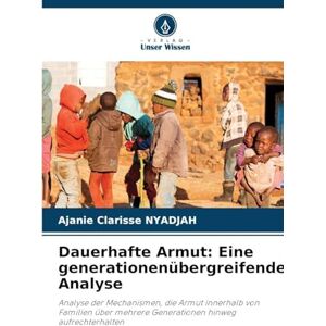 Nyadjah, Ajanie Clarisse Dauerhafte Armut: Eine generationenübergreifende Analyse Nyadjah, Ajanie Clarisse Dauerhafte Armut: Eine generationenübergreifende Analyse