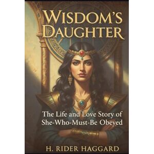 HAGGARD, H. RIDER Wisdom's Daughter: The Life and Love Story of She-Who-Must-be-Obeyed HAGGARD, H. RIDER Wisdom's Daughter: The Life and Love Story of She-Who-Must-be-Obeyed