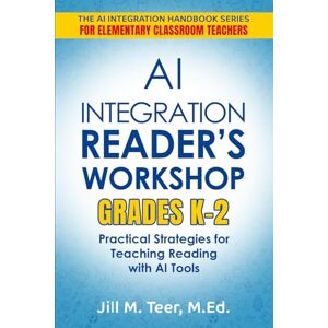 Teer MEd, Jill M. AI Integration for Reader's Workshop Grades K-2: Practical Strategies for Teaching Reading with AI Tools (The AI Integration Handbook Series for Elementary Classrooms) Teer MEd, Jill M. AI Integration for Reader's Workshop Grades K-2: Practical Strategies for Teaching Reading with AI Tools (The AI Integration Handbook Series for Elementary Classrooms)
