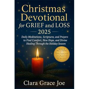 Joe, Clara Grace Christmas Devotional for Grief and Loss 2025: Daily Meditations, Scriptures, and Prayers to Find Comfort, New Hope, and Divine Healing Through the Holiday Season Joe, Clara Grace Christmas Devotional for Grief and Loss 2025: Daily Meditations, Scriptures, and Prayers to Find Comfort, New Hope, and Divine Healing Through the Holiday Season