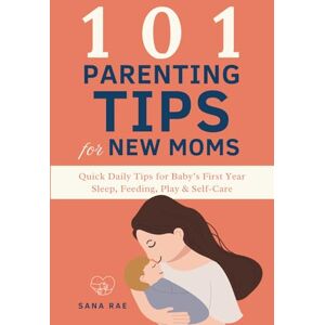 Rae, Sana 101 Parenting Tips for New Moms: Quick Daily Tips for Baby’s First Year — Sleep, Feeding, Play & Self-Care Rae, Sana 101 Parenting Tips for New Moms: Quick Daily Tips for Baby’s First Year — Sleep, Feeding, Play & Self-Care