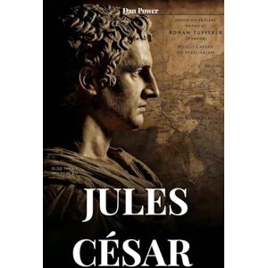 POWER, DAN JULES CÉSAR: BIOGRAPHIE ET EXPLOITS D'UN HOMME DESTINÉ À CHANGER LE MONDE POWER, DAN JULES CÉSAR: BIOGRAPHIE ET EXPLOITS D'UN HOMME DESTINÉ À CHANGER LE MONDE