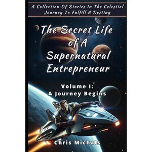 Michals, Chris The Secret Life of A Supernatural Entrepreneur Volume 1: A Collection Of Stories In The Celestial Journey To Fulfill A Destiny Michals, Chris The Secret Life of A Supernatural Entrepreneur Volume 1: A Collection Of Stories In The Celestial Journey To Fulfill A Destiny