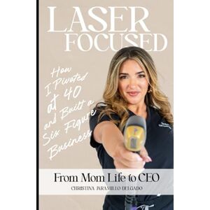 Jaramillo Delgado, Mrs. Christina Olga Laser Focused: From Mom Life to CEO: How I Pivoted at 40 and Built a Six-Figure Laser Hair Removal Business Jaramillo Delgado, Mrs. Christina Olga Laser Focused: From Mom Life to CEO: How I Pivoted at 40 and Built a Six-Figure Laser Hair Removal Business