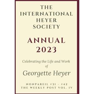 Hyland (Editor), Rachel The International Heyer Society Annual 2023: Nonpareil #31 #42 and the Weekly Post Vol. IV Hyland (Editor), Rachel The International Heyer Society Annual 2023: Nonpareil #31 #42 and the Weekly Post Vol. IV