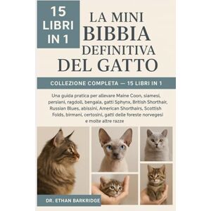 Barkridge, Dr. Ethan La Mini Bibbia Definitiva Del Gatto: Collezione Completa — 15 Libri In 1: Una guida pratica per allevare Maine Coon, siamesi, persiani, ragdoll, ... British Shorthair, Russian Blues, abissini Barkridge, Dr. Ethan La Mini Bibbia Definitiva Del Gatto: Collezione Completa — 15 Libri In 1: Una guida pratica per allevare Maine Coon, siamesi, persiani, ragdoll, ... British Shorthair, Russian Blues, abissini