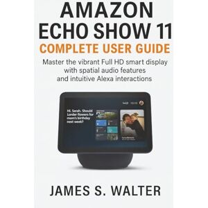 Walter, James S. Amazon Echo Show 11 Complete User Guide: Master the vibrant Full HD smart display with spatial audio features and intuitive Alexa interactions Walter, James S. Amazon Echo Show 11 Complete User Guide: Master the vibrant Full HD smart display with spatial audio features and intuitive Alexa interactions