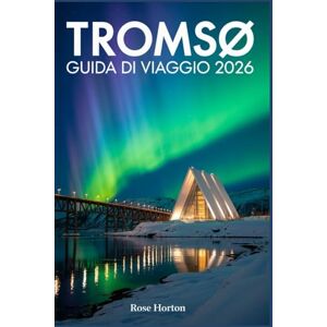Horton, Rose TROMSØ GUIDA DI VIAGGIO 2026: Una guida passo passo per sfruttare al meglio le tue giornate, scoprire tesori nascosti e prenotare i tour giusti per il viaggio dei tuoi sogni. Horton, Rose TROMSØ GUIDA DI VIAGGIO 2026: Una guida passo passo per sfruttare al meglio le tue giornate, scoprire tesori nascosti e prenotare i tour giusti per il viaggio dei tuoi sogni.