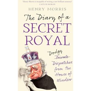 Morris, Henry The Diary of a Secret Royal: (Almost!) True Stories from Inside the Royal Family Morris, Henry The Diary of a Secret Royal: (Almost!) True Stories from Inside the Royal Family