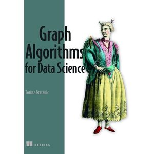Bratanic, Tomaz Graph Algorithms for Data Science: With Examples in Neo4j Bratanic, Tomaz Graph Algorithms for Data Science: With Examples in Neo4j