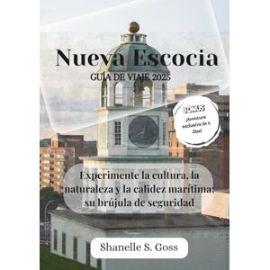 Goss, Shanelle S Nueva Escocia GUÍA DE VIAJE 2025: Experimente la cultura, la naturaleza y la calidez marítima: su brújula de seguridad Goss, Shanelle S Nueva Escocia GUÍA DE VIAJE 2025: Experimente la cultura, la naturaleza y la calidez marítima: su brújula de seguridad