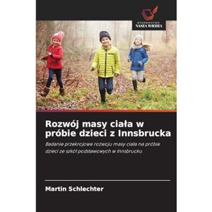 Schlechter, Martin Rozwój masy ciala w próbie dzieci z Innsbrucka: Badanie przekrojowe rozwoju masy cia¿a na próbie dzieci ze szkó¿ podstawowych w Innsbrucku Schlechter, Martin Rozwój masy ciala w próbie dzieci z Innsbrucka: Badanie przekrojowe rozwoju masy cia¿a na próbie dzieci ze szkó¿ podstawowych w Innsbrucku