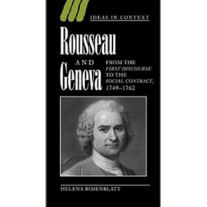 Rosenblatt Rousseau and Geneva: From the First Discourse to The Social Contract, 1749–1762: 46 (Ideas in Context, Series Number 46) Rosenblatt Rousseau and Geneva: From the First Discourse to The Social Contract, 1749–1762: 46 (Ideas in Context, Series Number 46)