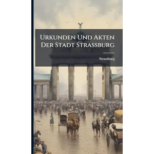 (Germany), Strassburg Urkunden Und Akten Der Stadt Strassburg (Germany), Strassburg Urkunden Und Akten Der Stadt Strassburg