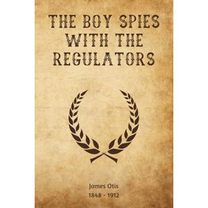 Otis, James The Boy Spies with the Regulators (Illustrated) Otis, James The Boy Spies with the Regulators (Illustrated)