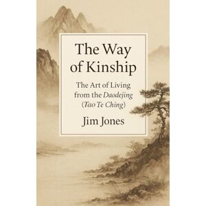 Jones, Jim The Way of Kinship: The Art of Living from the Daodejing (Tao Te Ching) Jones, Jim The Way of Kinship: The Art of Living from the Daodejing (Tao Te Ching)