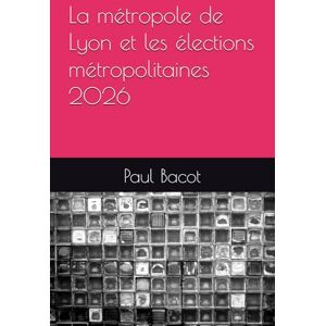 Bacot, Paul La métropole de Lyon et les élections métropolitaines 2026 Bacot, Paul La métropole de Lyon et les élections métropolitaines 2026