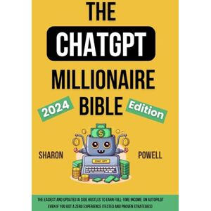 Powell, Sharon The ChatGPT Millionaire Bible, 2024 Edition: The Easiest and Updated AI Side Hustles to earn Full-time Income on Autopilot even if you got a Zero Experience (Tested and Proven Strategies) Powell, Sharon The ChatGPT Millionaire Bible, 2024 Edition: The Easiest and Updated AI Side Hustles to earn Full-time Income on Autopilot even if you got a Zero Experience (Tested and Proven Strategies)