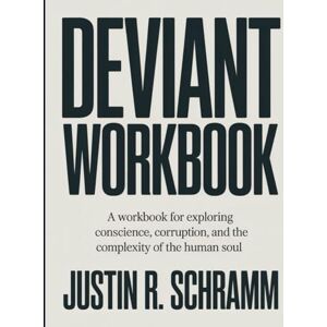 R. Schramm, Justin Deviant Workbook: A Workbook for Exploring Conscience, Corruption, and the Complexity of the Human Soul R. Schramm, Justin Deviant Workbook: A Workbook for Exploring Conscience, Corruption, and the Complexity of the Human Soul