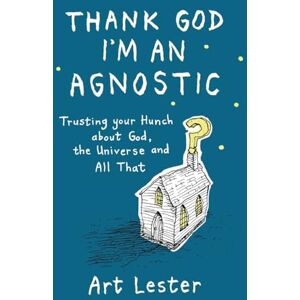 Lester, Art Thank God I'm an Agnostic: Trusting Your Hunch about God, the Universe and All That Lester, Art Thank God I'm an Agnostic: Trusting Your Hunch about God, the Universe and All That