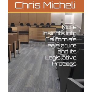Micheli, Chris M More Insights into California’s Legislature and Its Legislative Process Micheli, Chris M More Insights into California’s Legislature and Its Legislative Process