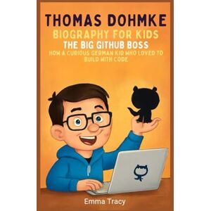Tracy, Emma Thomas Dohmke Biography for Kids: The Big GitHub Boss – How a Curious German Kid Who Loved to Build with Code Tracy, Emma Thomas Dohmke Biography for Kids: The Big GitHub Boss – How a Curious German Kid Who Loved to Build with Code