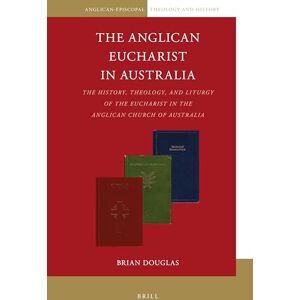 Brian Douglas The Anglican Eucharist in Australia: The History, Theology, and Liturgy of the Eucharist in the Anglican Church of Australia: 8 (Anglican-Episcopal Theology and History, 8) Brian Douglas The Anglican Eucharist in Australia: The History, Theology, and Liturgy of the Eucharist in the Anglican Church of Australia: 8 (Anglican-Episcopal Theology and History, 8)