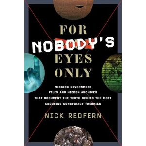 Nick Redfern For Nobody's Eyes Only: Missing Government Files and Hidden Archives That Document the Truth Behind the Most Enduring Conspiracy Theories Nick Redfern For Nobody's Eyes Only: Missing Government Files and Hidden Archives That Document the Truth Behind the Most Enduring Conspiracy Theories