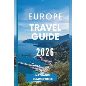 SUMMERTIMES, NATHANIEL EUROPE TRAVEL GUIDE 2026: "Timeless Cities, Diverse Cultures, and Journeys Across the Continent SUMMERTIMES, NATHANIEL EUROPE TRAVEL GUIDE 2026: "Timeless Cities, Diverse Cultures, and Journeys Across the Continent