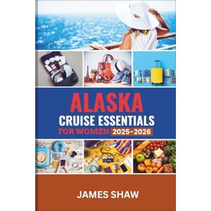 SHAW, JAMES ALASKA CRUISE ESSENTIALS FOR WOMEN 2025–2026: The Ultimate Women’s Guide with Packing Checklists, Outfit Ideas, Skincare and Beauty Care, Safety, Wellness, Dining, and Adventure Tips SHAW, JAMES ALASKA CRUISE ESSENTIALS FOR WOMEN 2025–2026: The Ultimate Women’s Guide with Packing Checklists, Outfit Ideas, Skincare and Beauty Care, Safety, Wellness, Dining, and Adventure Tips