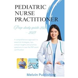 Publishing, Melvin PEDIATRIC NURSE PRACTITIONER PREP STUDY GUIDE 2026 2027: A comprehensive approach to essential strategies, tips, critical insights and practice questions to ace the PNP exam certification Publishing, Melvin PEDIATRIC NURSE PRACTITIONER PREP STUDY GUIDE 2026 2027: A comprehensive approach to essential strategies, tips, critical insights and practice questions to ace the PNP exam certification