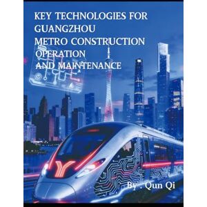 Qi, Qun Key Technologies for Guangzhou Metro Construction, Operation, and Maintenance Qi, Qun Key Technologies for Guangzhou Metro Construction, Operation, and Maintenance