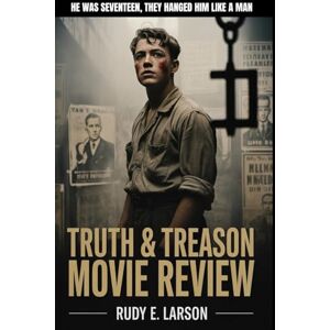 Larson, Rudy E. Truth & Treason Movie Review: He was seventeen, they hanged him like a man (Cinematic Deep Dives) Larson, Rudy E. Truth & Treason Movie Review: He was seventeen, they hanged him like a man (Cinematic Deep Dives)