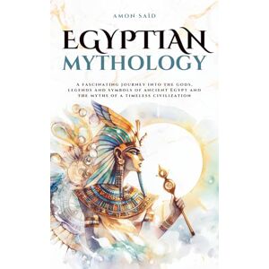 Saïd, Amon Egyptian Mythology: A fascinating journey into the gods, legends and symbols of ancient Egypt and the myths of a timeless civilization (Mythos Cosmos) Saïd, Amon Egyptian Mythology: A fascinating journey into the gods, legends and symbols of ancient Egypt and the myths of a timeless civilization (Mythos Cosmos)