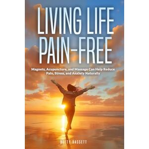 Bassett, Betty Marie Living Life Pain-Free: Magnets, Acupuncture, and Massage Can Help Reduce Pain, Stress and Anxiety Naturally. Bassett, Betty Marie Living Life Pain-Free: Magnets, Acupuncture, and Massage Can Help Reduce Pain, Stress and Anxiety Naturally.
