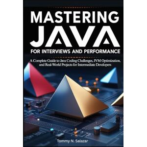N. Salazar, Tommy Mastering Java for Interviews and Performance: A Complete Guide to Java Coding Challenges, JVM Optimization, and Real-World Projects for Intermediate Developers N. Salazar, Tommy Mastering Java for Interviews and Performance: A Complete Guide to Java Coding Challenges, JVM Optimization, and Real-World Projects for Intermediate Developers