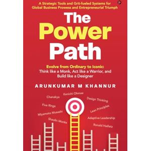 Arunkumar M Khannur The Power Path: Evolve from Ordinary to Iconic: Think like a Monk, Act like a Warrior, and Build like a Designer Arunkumar M Khannur The Power Path: Evolve from Ordinary to Iconic: Think like a Monk, Act like a Warrior, and Build like a Designer