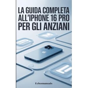 Echomanuals La guida completa all'iPhone 16 Pro per gli anziani: Un manuale semplice e dettagliato per padroneggiare il tuo dispositivo con sicurezza e facilità Echomanuals La guida completa all'iPhone 16 Pro per gli anziani: Un manuale semplice e dettagliato per padroneggiare il tuo dispositivo con sicurezza e facilità