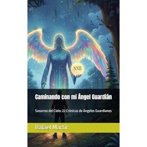 Martir, Rafael Caminando con mi Ángel Guardián: Susurros del Cielo: 22 Crónicas de Ángeles Guardianes Martir, Rafael Caminando con mi Ángel Guardián: Susurros del Cielo: 22 Crónicas de Ángeles Guardianes