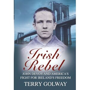 Golway, Terry Irish Rebel: John Devoy & America’s Fight for Ireland’s Freedom Golway, Terry Irish Rebel: John Devoy & America’s Fight for Ireland’s Freedom